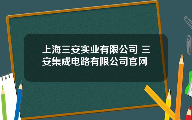 上海三安实业有限公司 三安集成电路有限公司官网